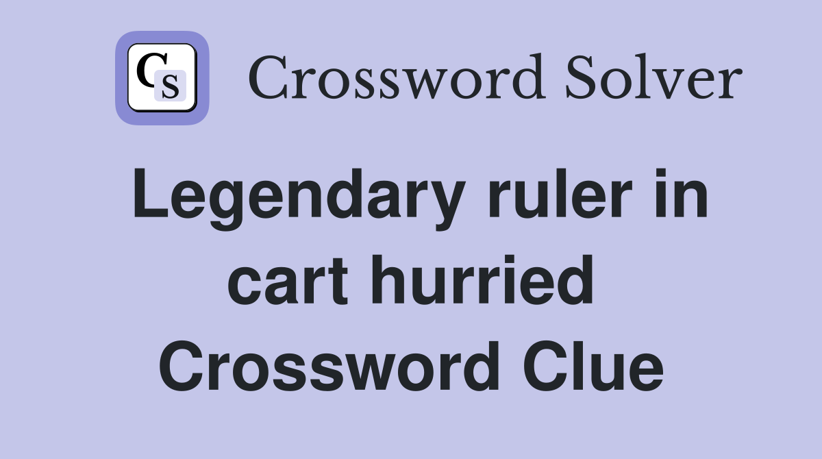 Legendary ruler in cart hurried Crossword Clue