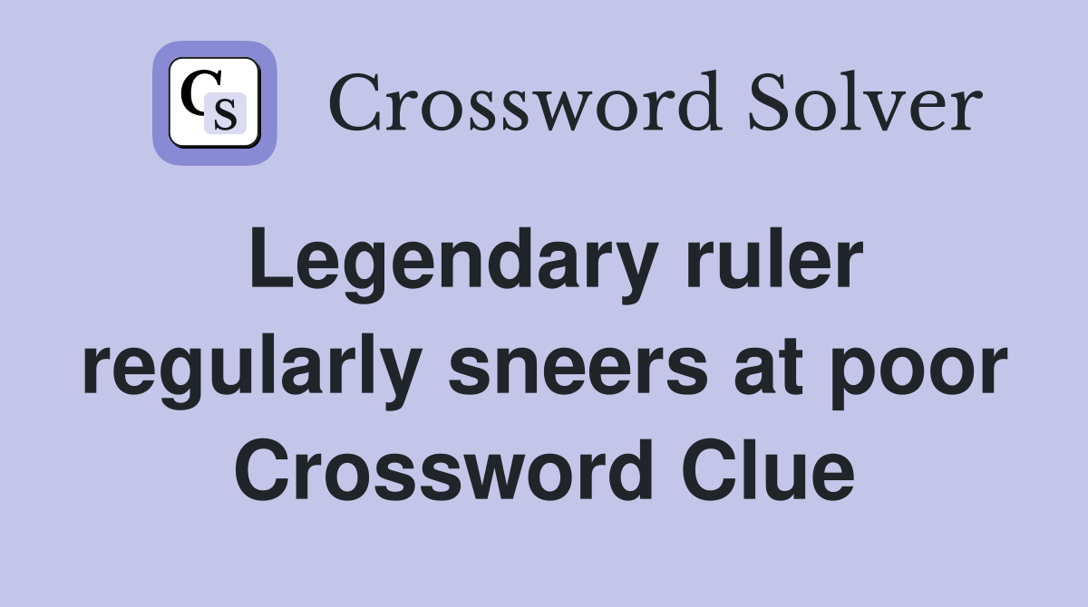 Legendary ruler regularly sneers at poor Crossword Clue