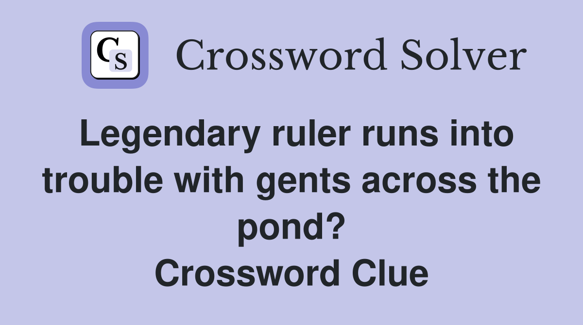 Legendary ruler runs into trouble with gents across the pond? Crossword Clue