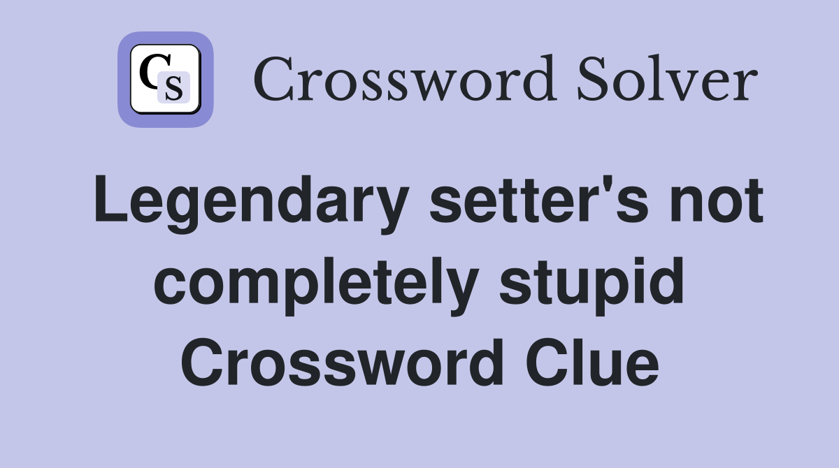 Legendary setter's not completely stupid Crossword Clue