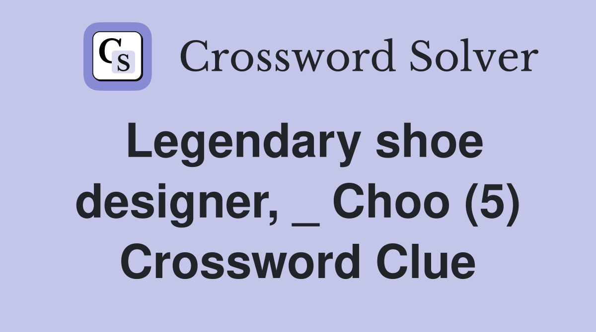 Legendary shoe designer, _ Choo (5) Crossword Clue