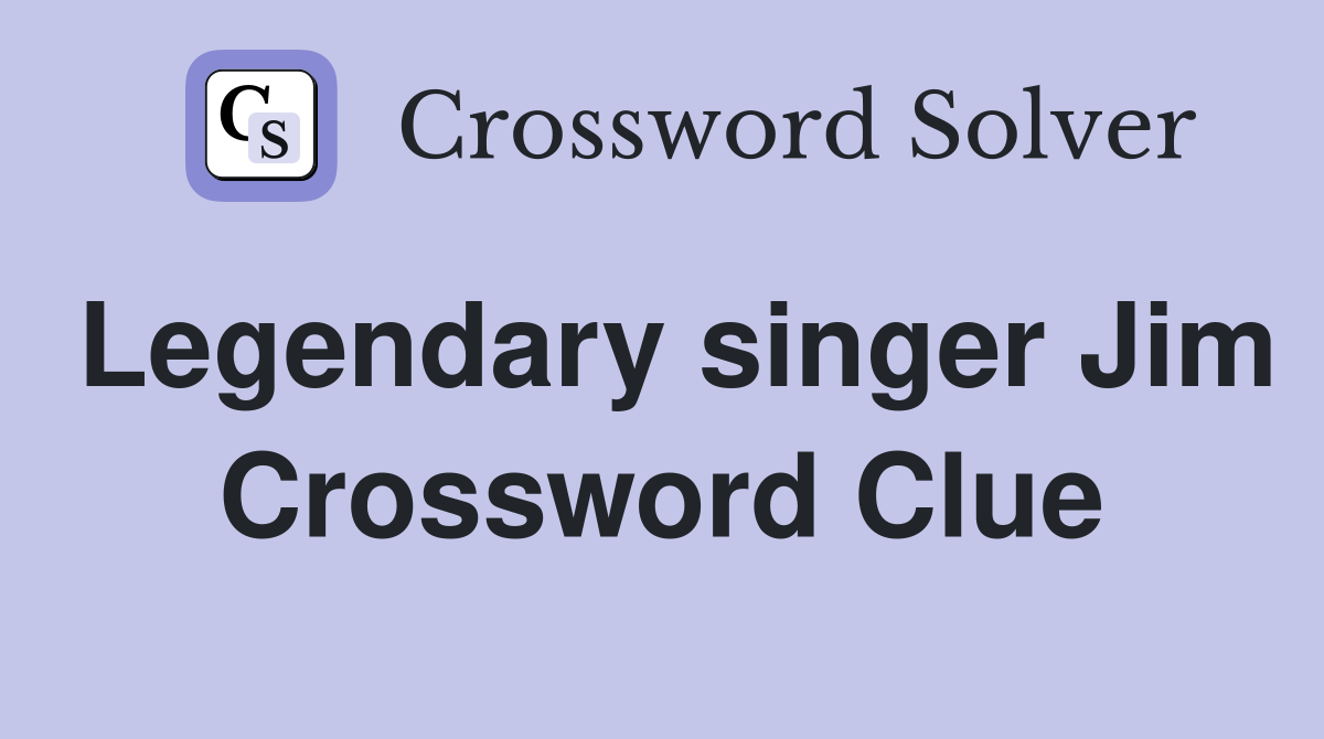 Legendary singer Jim Crossword Clue