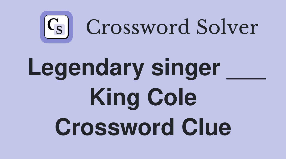 Legendary singer ___ King Cole Crossword Clue