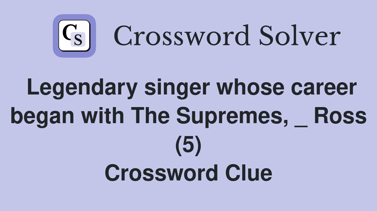 Legendary singer whose career began with The Supremes, _ Ross (5) Crossword Clue