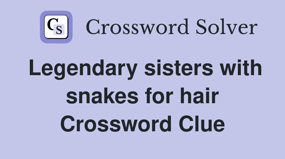 Legendary sisters with snakes for hair Crossword Clue