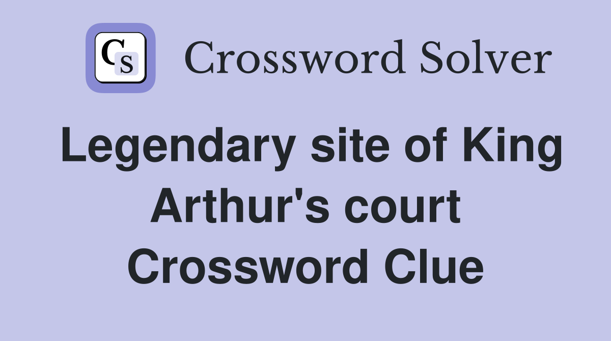 Legendary site of King Arthur's court Crossword Clue