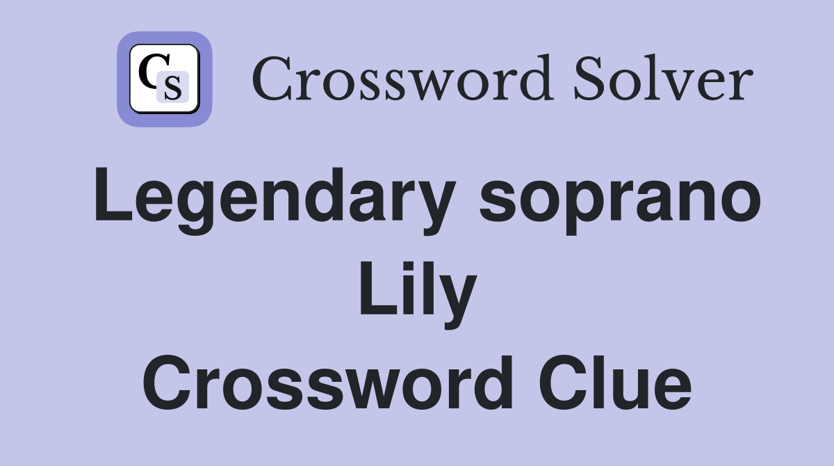 Legendary soprano Lily Crossword Clue