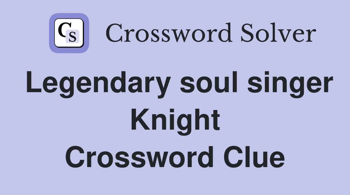 Legendary soul singer Knight Crossword Clue