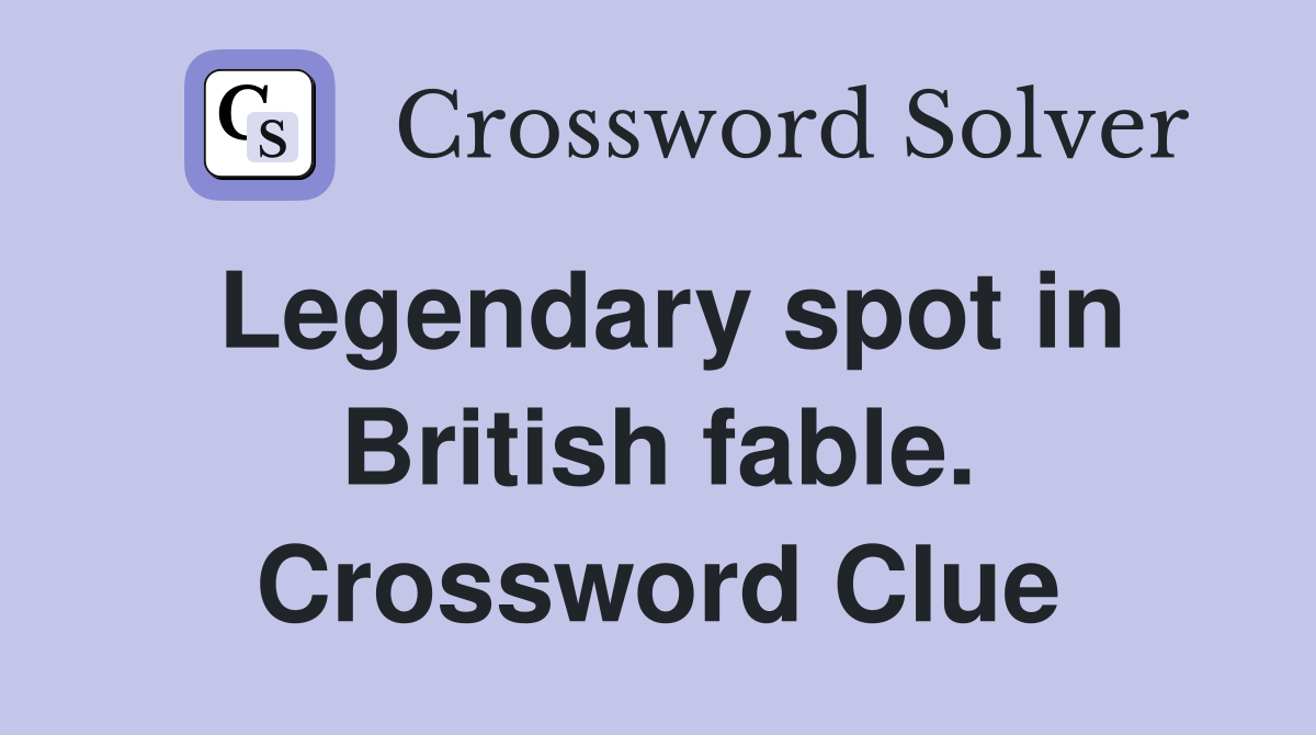 Legendary spot in British fable. Crossword Clue