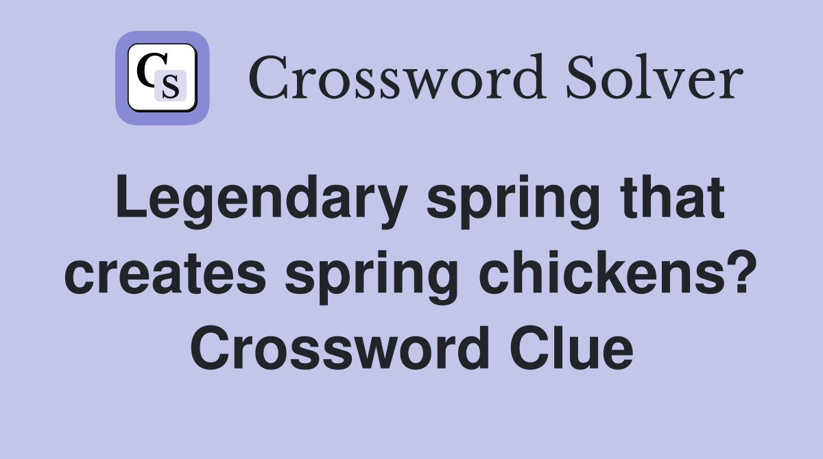 Legendary spring that creates spring chickens? Crossword Clue