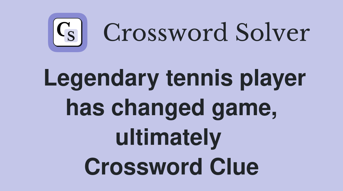 Legendary tennis player has changed game, ultimately  Crossword Clue