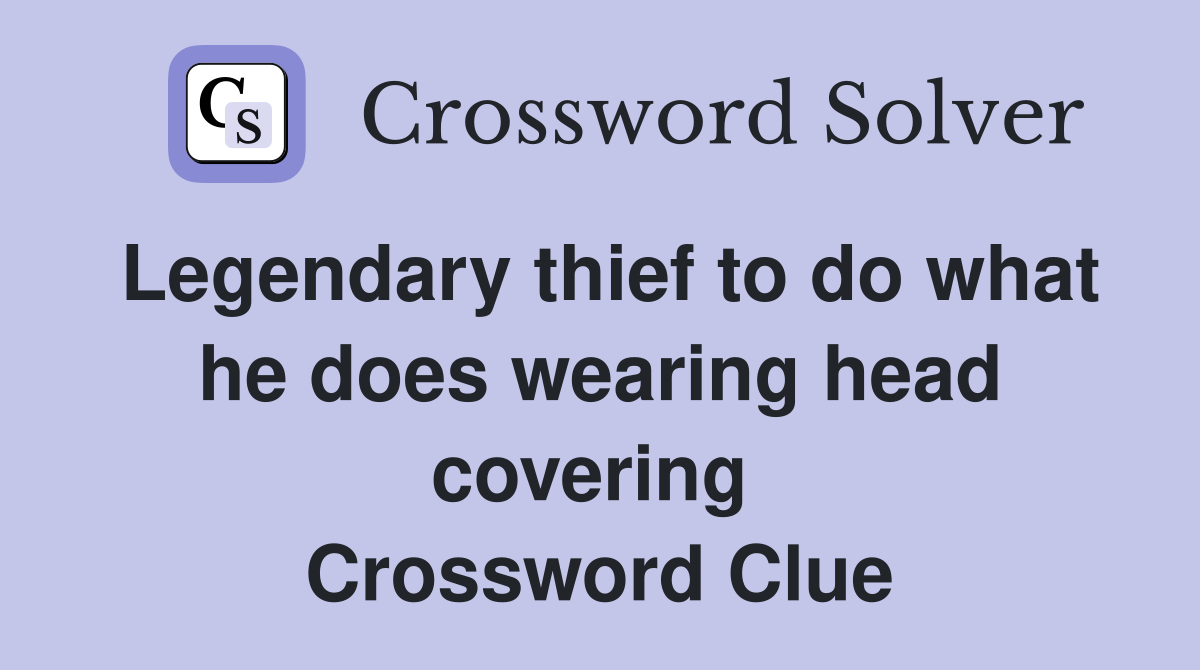 Legendary thief to do what he does wearing head covering  Crossword Clue