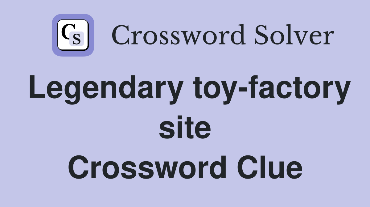 Legendary toy-factory site Crossword Clue