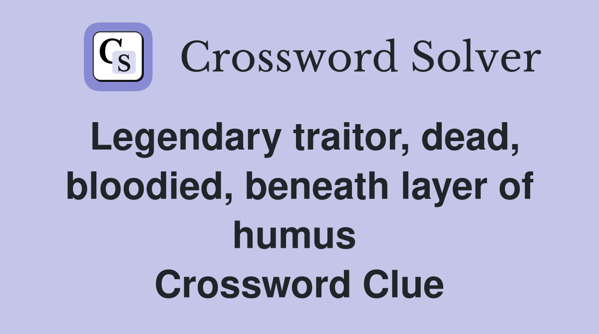 Legendary traitor, dead, bloodied, beneath layer of humus  Crossword Clue