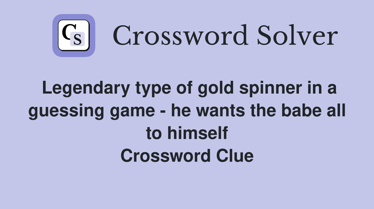Legendary type of gold spinner in a guessing game - he wants the babe all to himself Crossword Clue