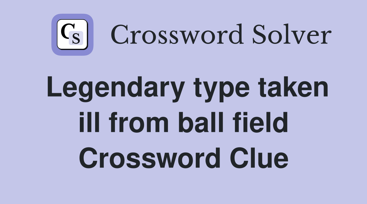 Legendary type taken ill from ball field Crossword Clue
