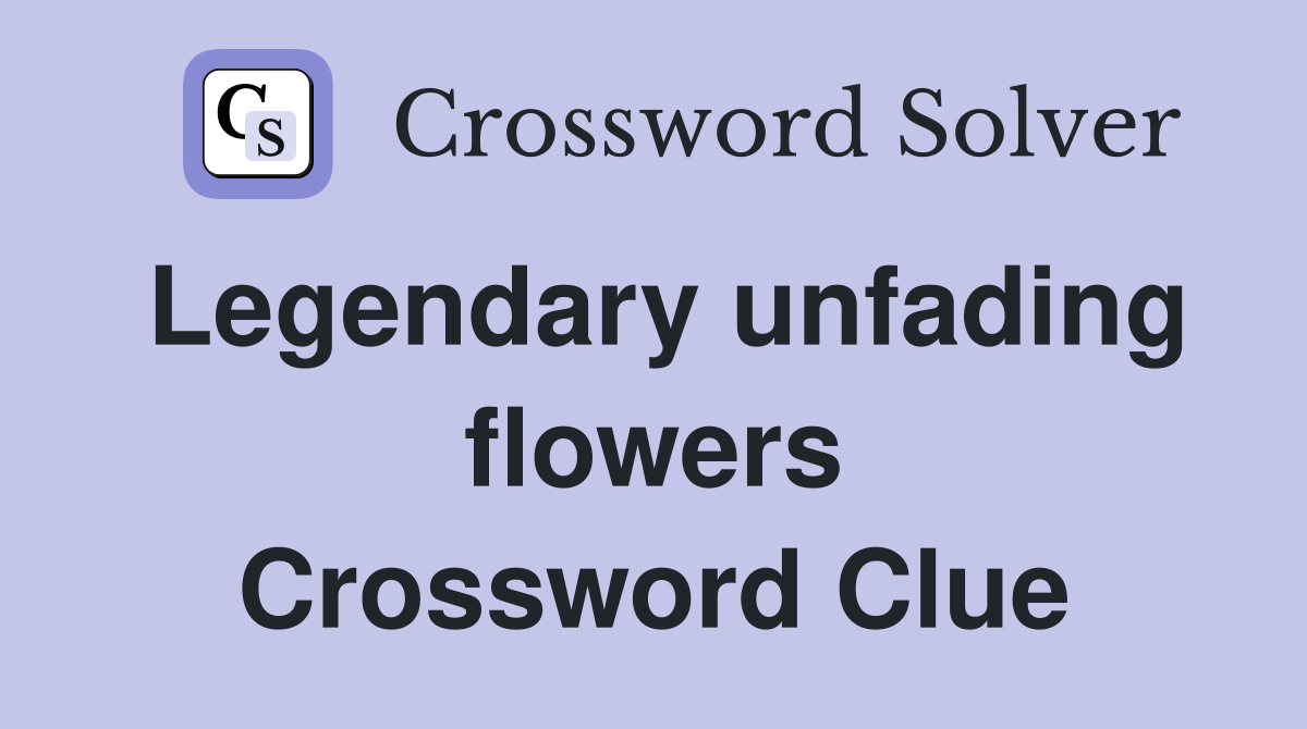 Legendary unfading flowers Crossword Clue