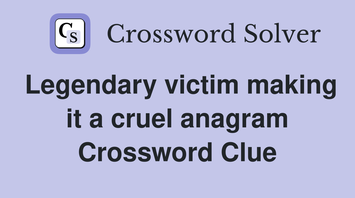 Legendary victim making it a cruel anagram Crossword Clue
