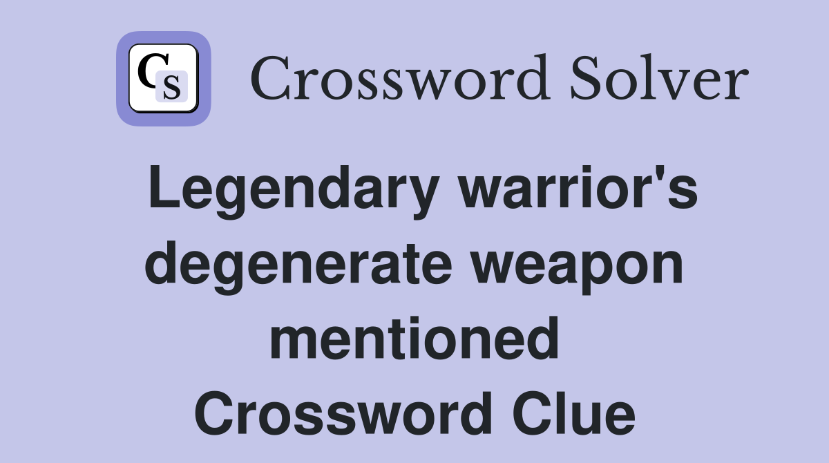 Legendary warrior's degenerate weapon mentioned Crossword Clue