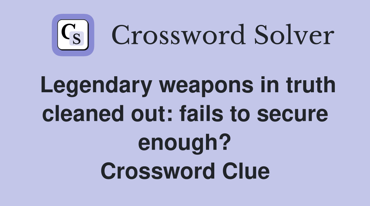 Legendary weapons in truth cleaned out: fails to secure enough? Crossword Clue