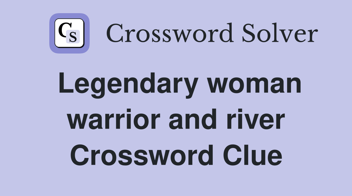 Legendary woman warrior and river Crossword Clue