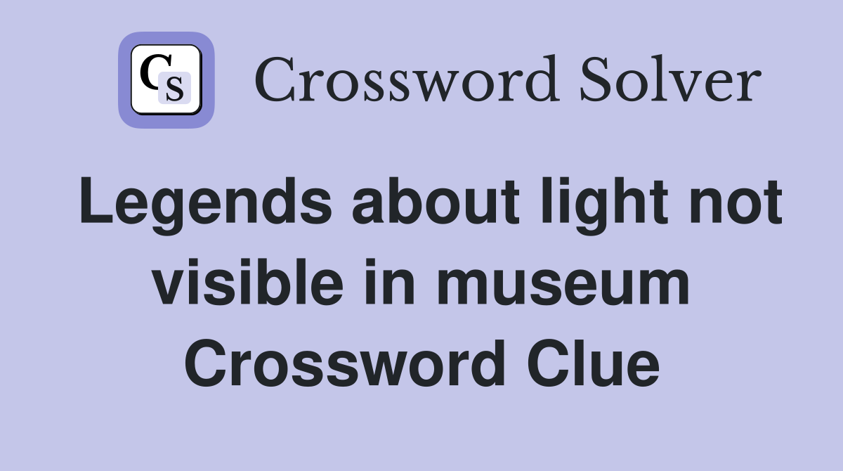 Legends about light not visible in museum Crossword Clue