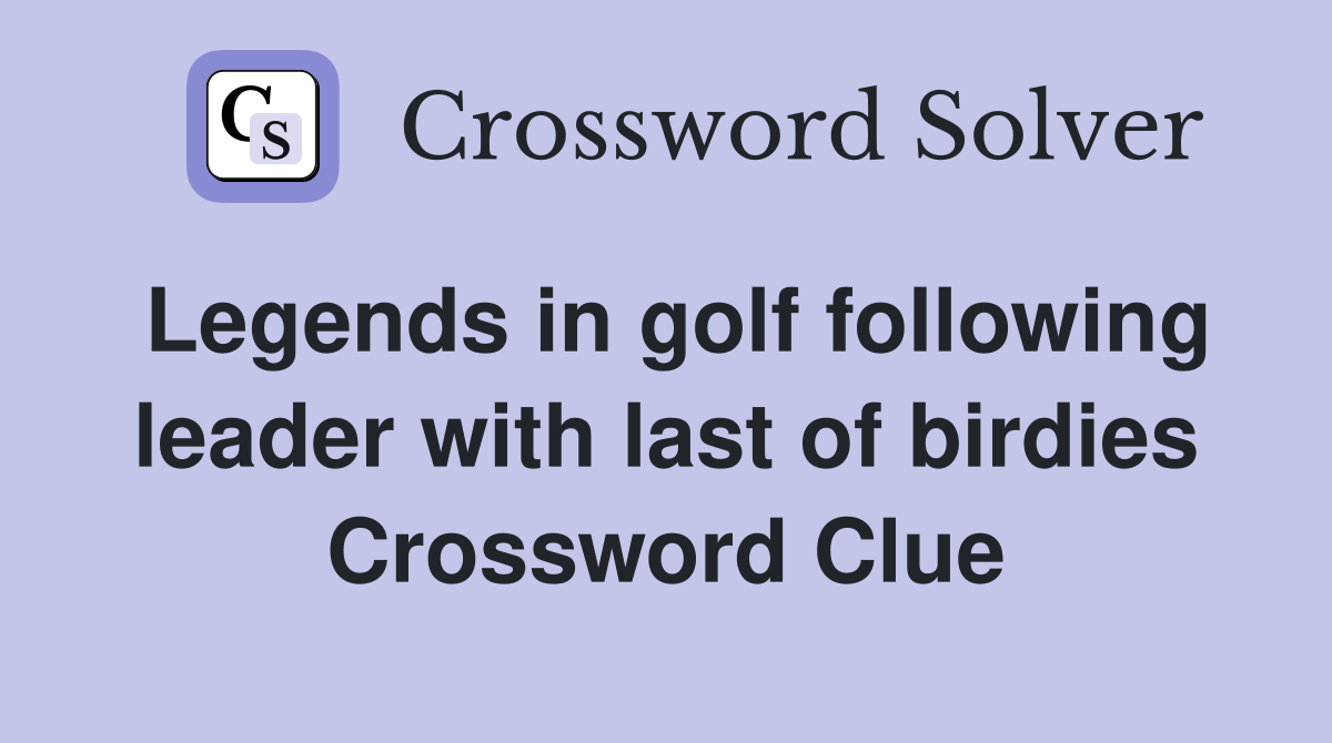 Legends in golf following leader with last of birdies Crossword Clue