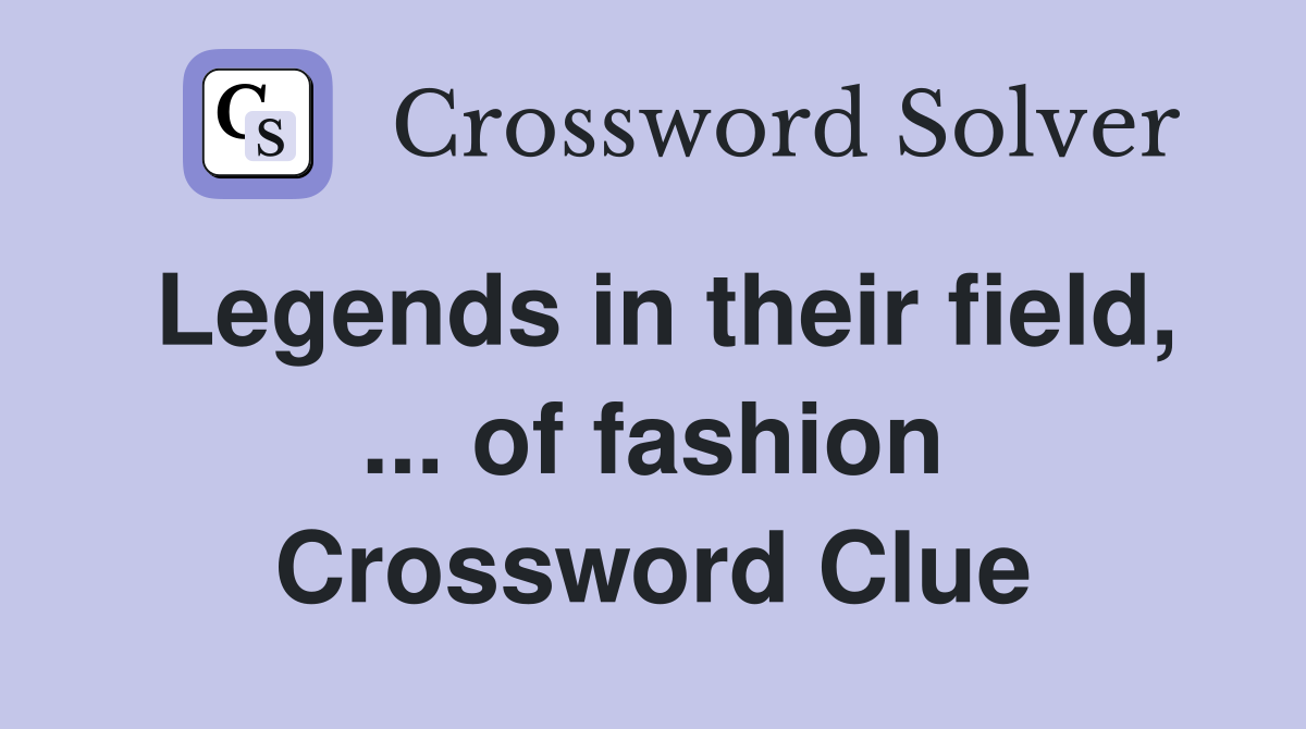 Legends in their field, ... of fashion Crossword Clue