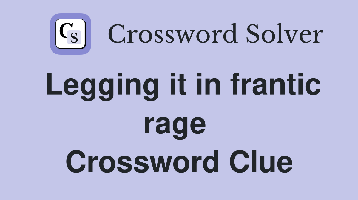 Legging it in frantic rage  Crossword Clue