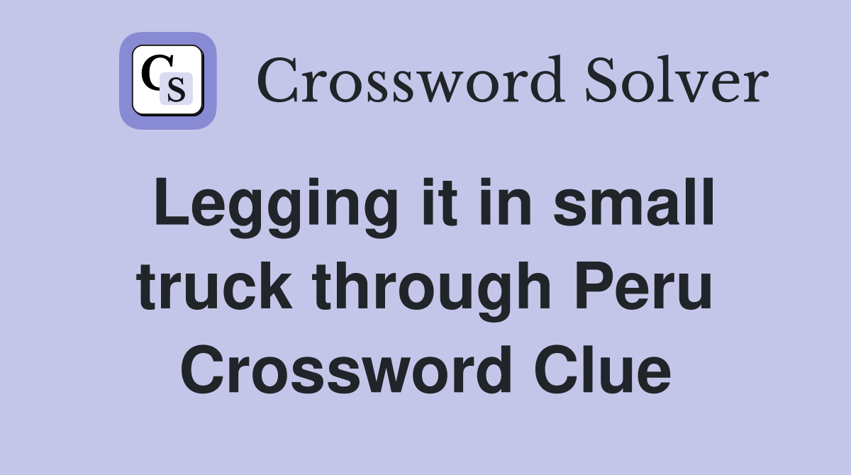 Legging it in small truck through Peru Crossword Clue