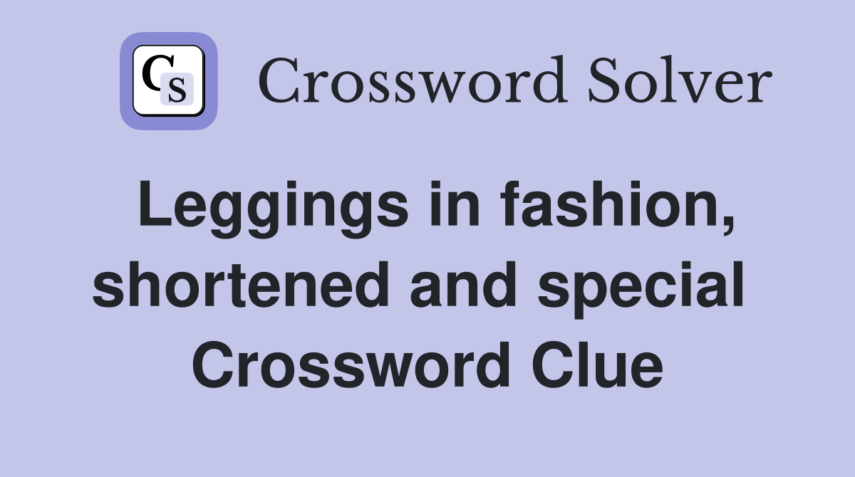 Leggings in fashion, shortened and special  Crossword Clue