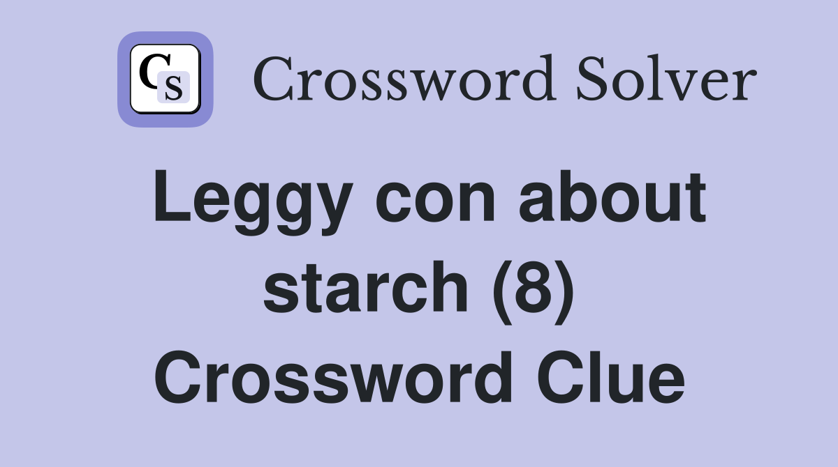 Leggy con about starch (8) Crossword Clue