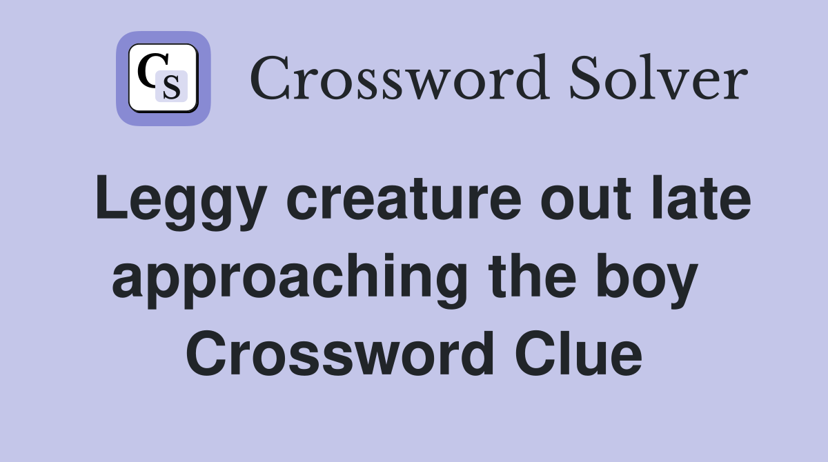 Leggy creature out late approaching the boy  Crossword Clue