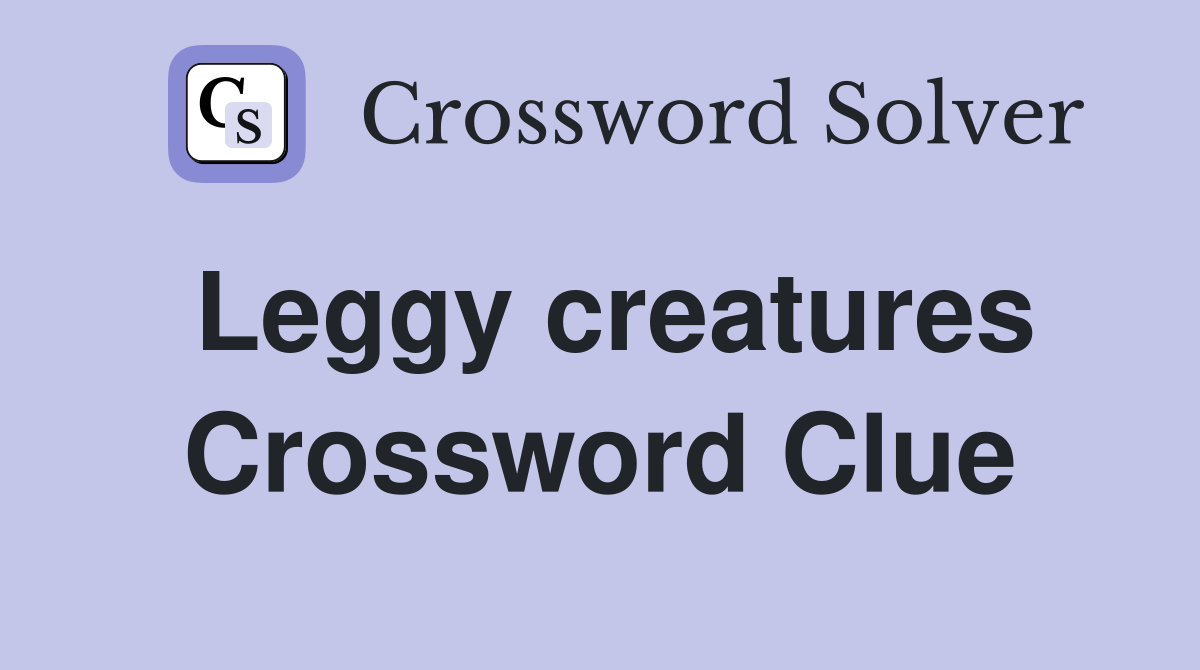 Leggy creatures Crossword Clue