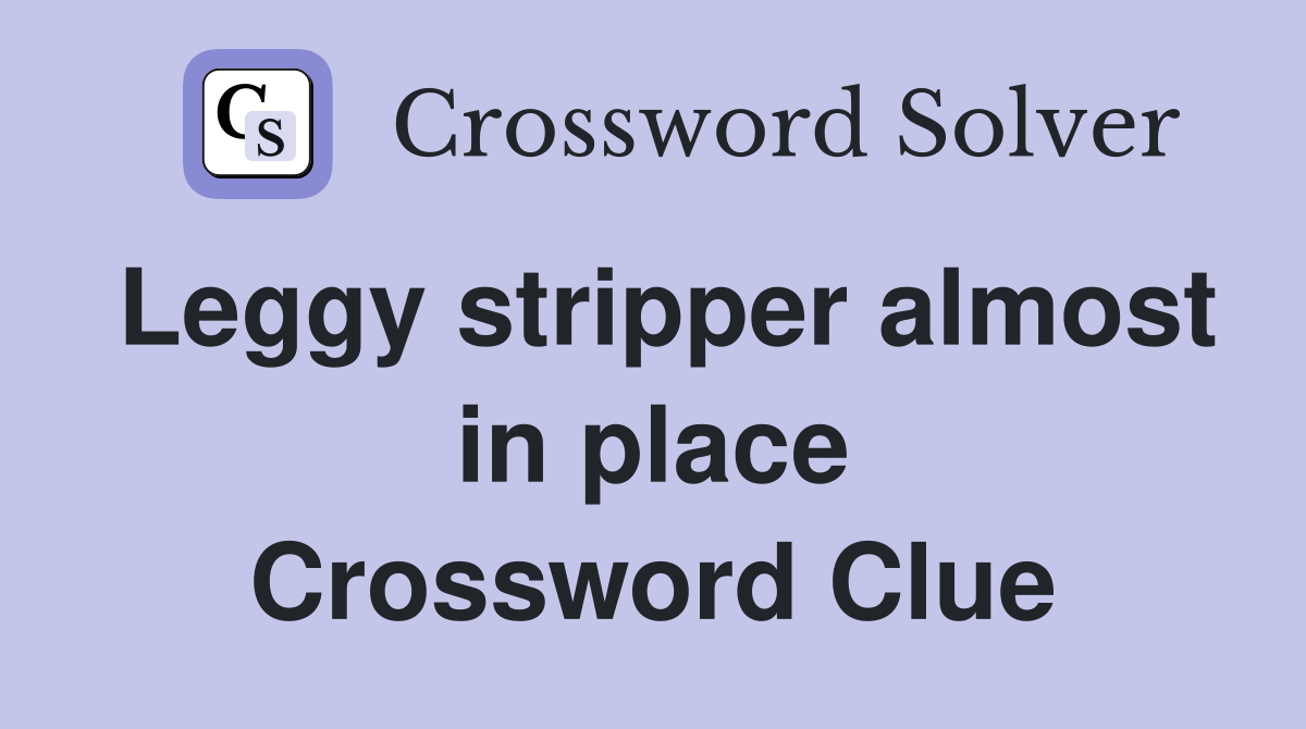 Leggy stripper almost in place Crossword Clue