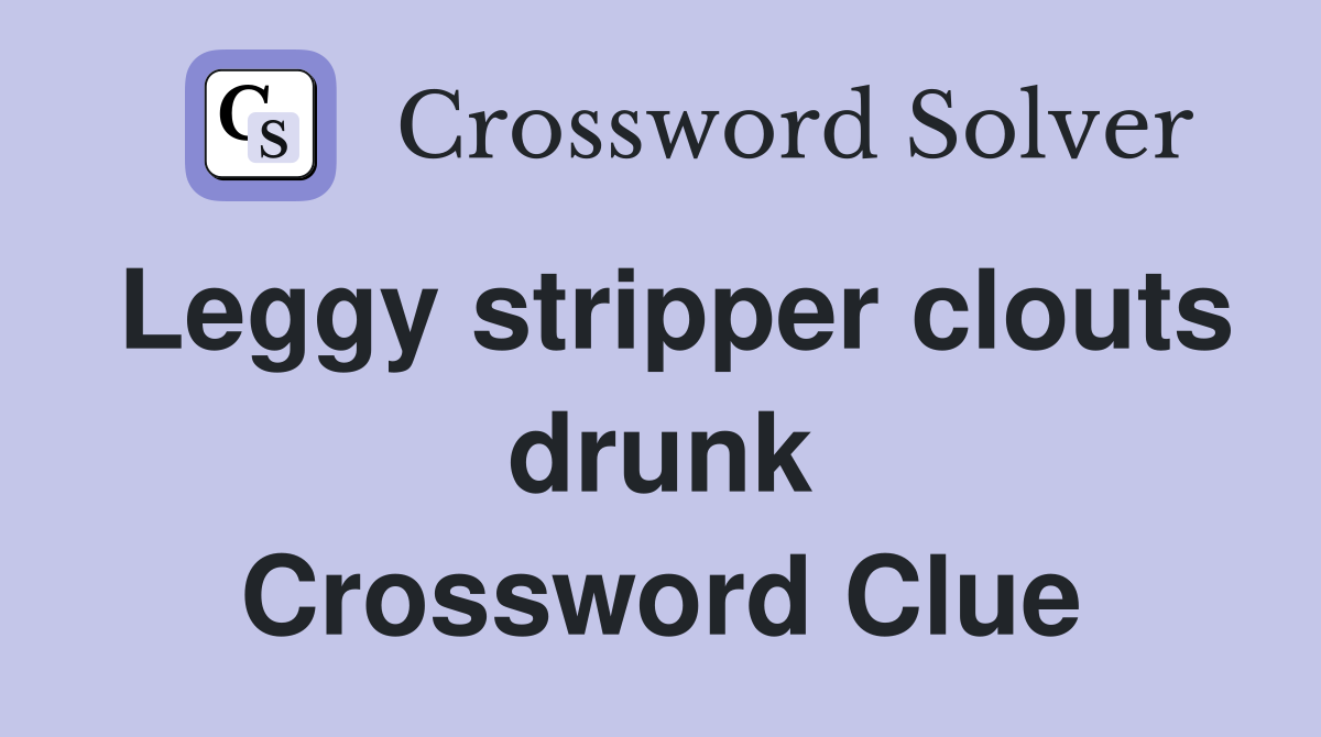 Leggy stripper clouts drunk Crossword Clue