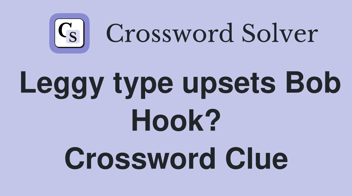 Leggy type upsets Bob Hook? Crossword Clue