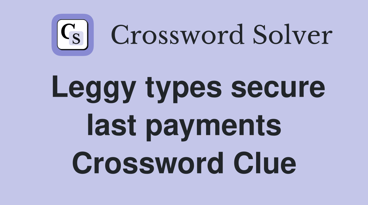 Leggy types secure last payments Crossword Clue