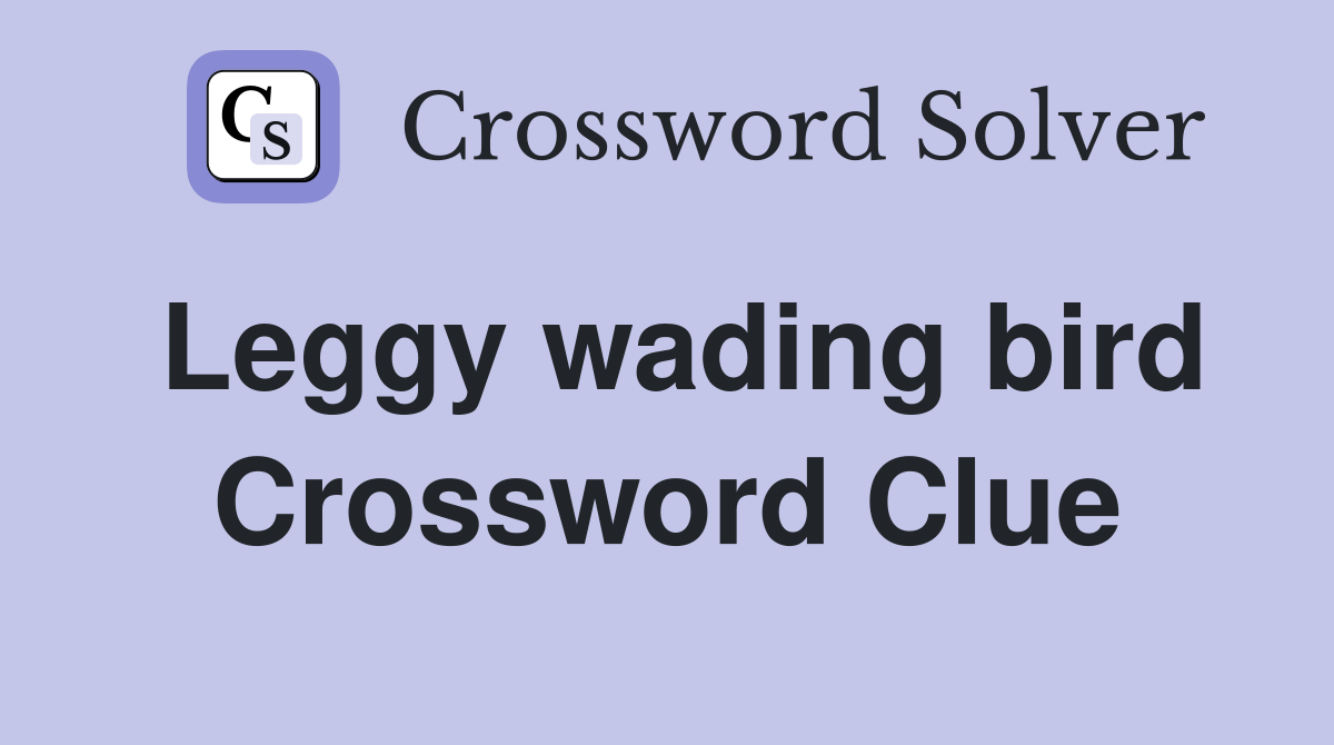 Leggy wading bird Crossword Clue