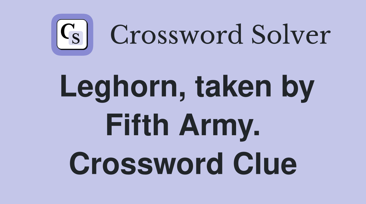 Leghorn, taken by Fifth Army. Crossword Clue