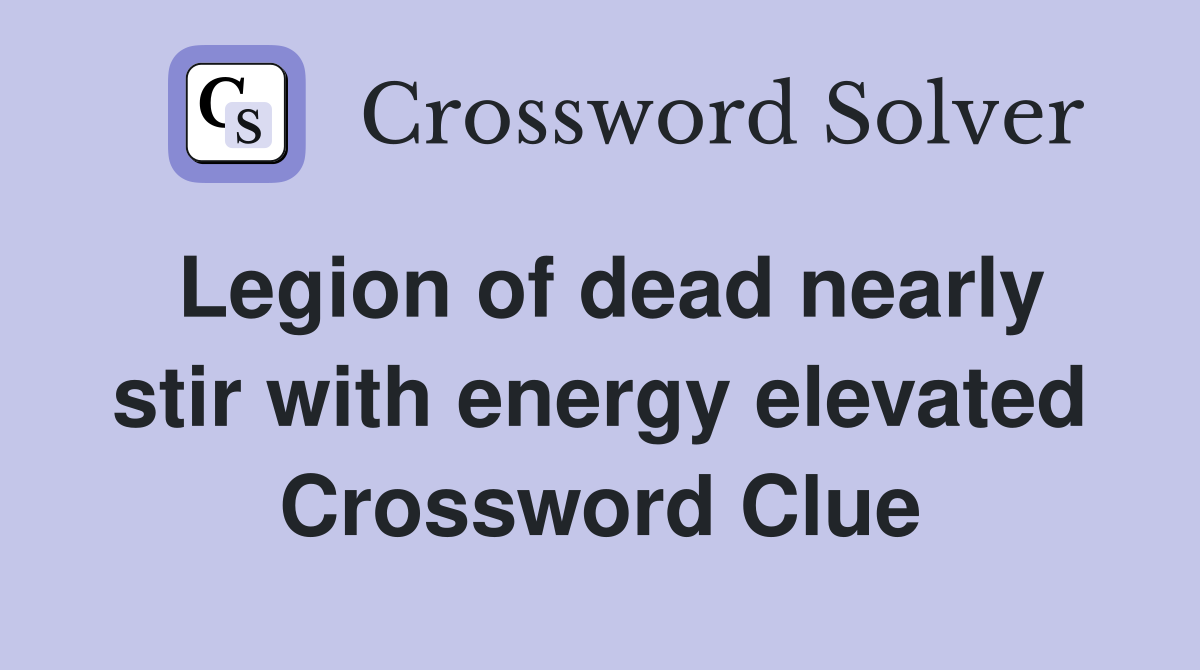 Legion of dead nearly stir with energy elevated Crossword Clue
