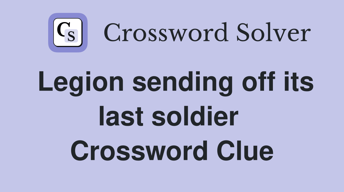 Legion sending off its last soldier  Crossword Clue