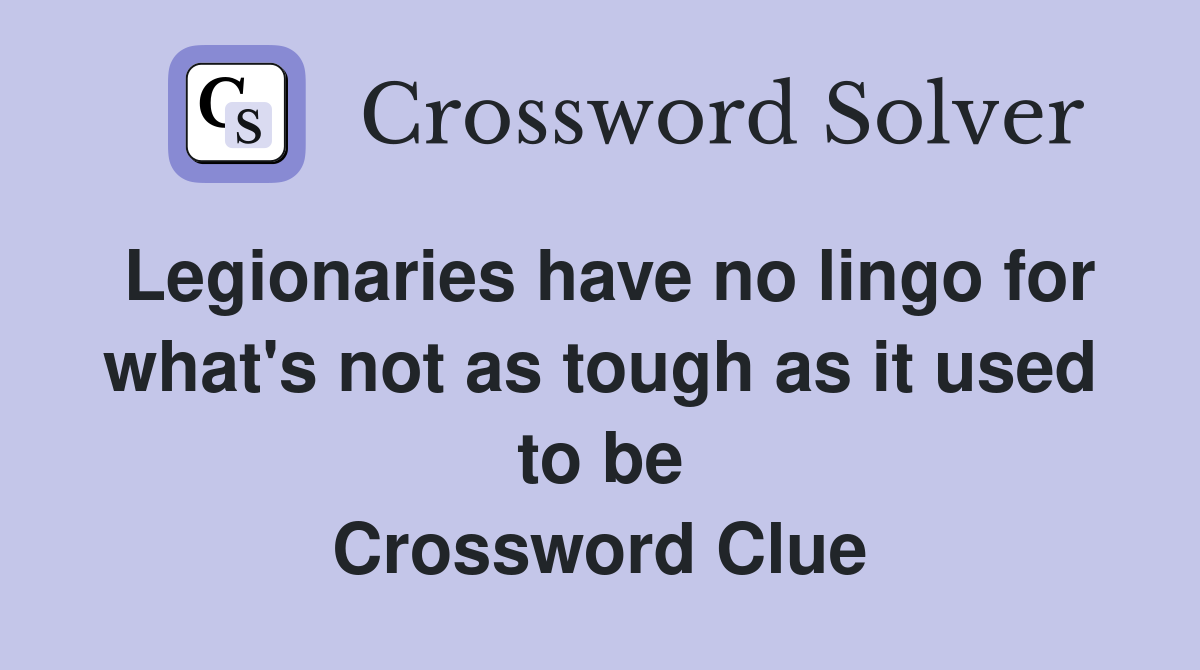 Legionaries have no lingo for what's not as tough as it used to be Crossword Clue
