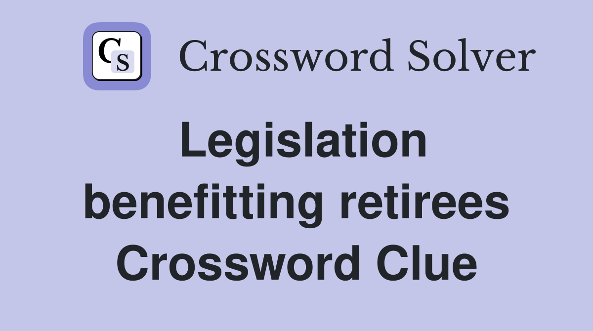Legislation benefitting retirees Crossword Clue