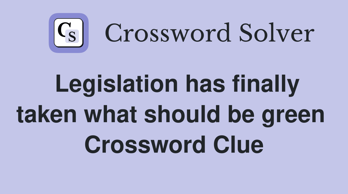 Legislation has finally taken what should be green  Crossword Clue