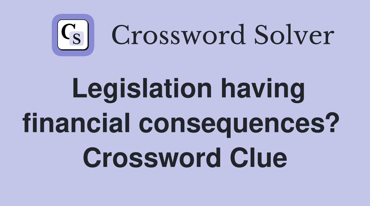 Legislation having financial consequences?  Crossword Clue