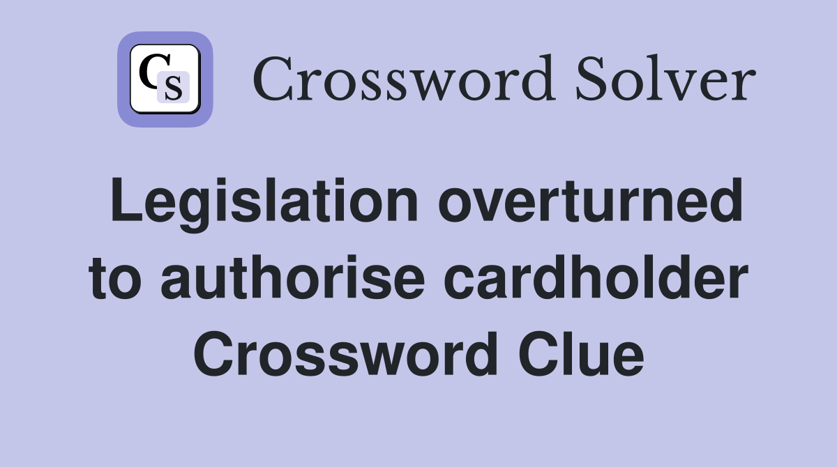 Legislation overturned to authorise cardholder Crossword Clue