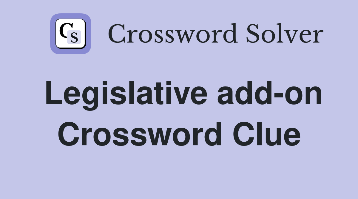 Legislative add-on Crossword Clue