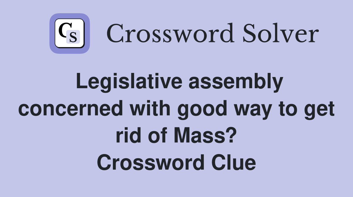 Legislative assembly concerned with good way to get rid of Mass? Crossword Clue