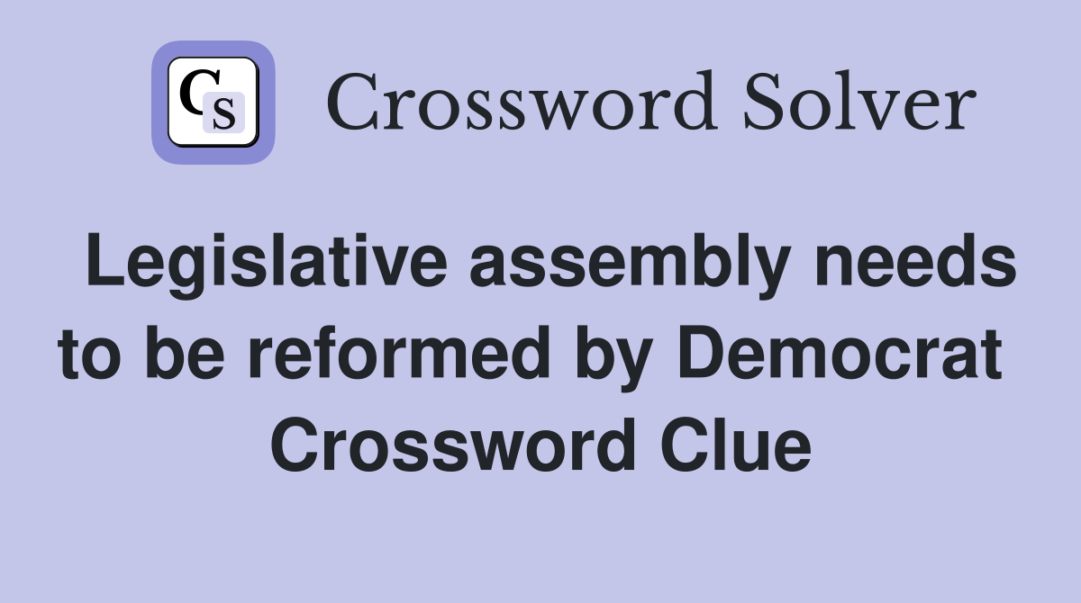 Legislative assembly needs to be reformed by Democrat  Crossword Clue